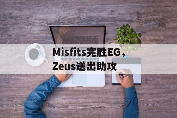 米兰体育下载-Misfits完胜EG，Zeus送出助攻